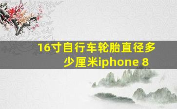 16寸自行车轮胎直径多少厘米iphone 8